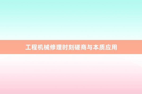 工程机械修理时刻磋商与本质应用