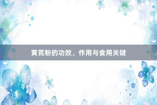 黄芪粉的功效、作用与食用关键